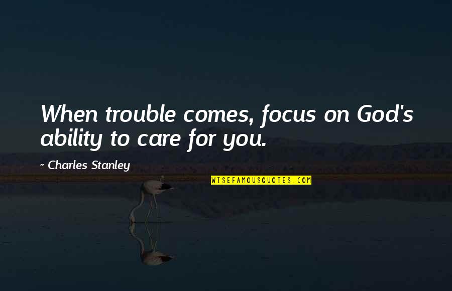 God's Ability Quotes By Charles Stanley: When trouble comes, focus on God's ability to