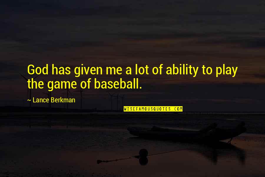 God's Ability Quotes By Lance Berkman: God has given me a lot of ability