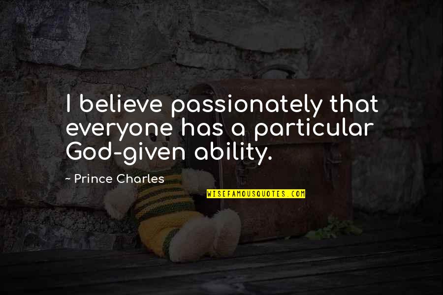 God's Ability Quotes By Prince Charles: I believe passionately that everyone has a particular