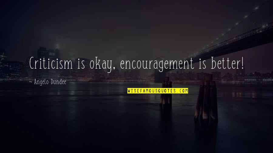 Gods And Fortune Quotes By Angelo Dundee: Criticism is okay, encouragement is better!