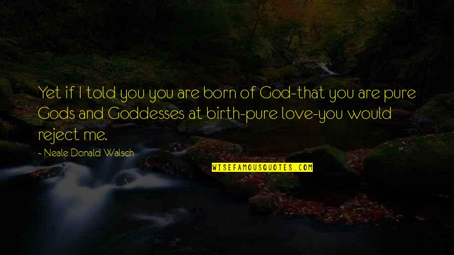 Gods And Goddesses Quotes By Neale Donald Walsch: Yet if I told you you are born