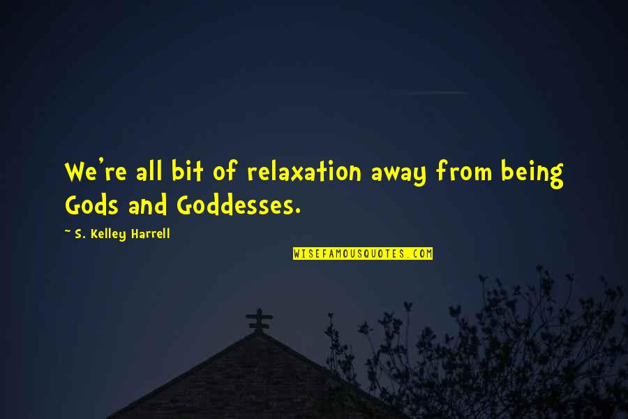 Gods And Goddesses Quotes By S. Kelley Harrell: We're all bit of relaxation away from being