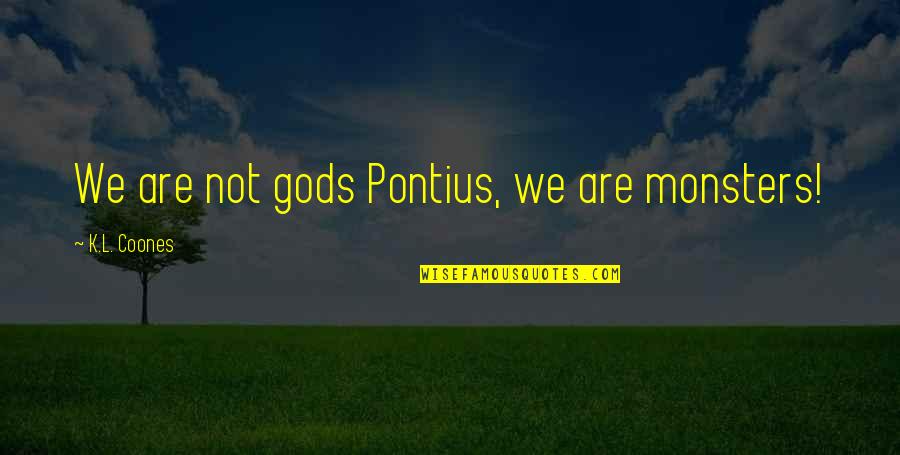 Gods And Monsters Quotes By K.L. Coones: We are not gods Pontius, we are monsters!
