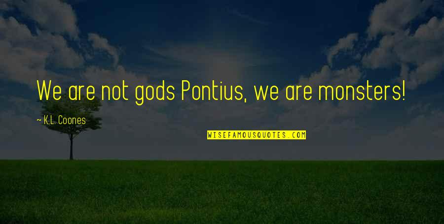 Gods And Monsters Quotes By K.L. Coones: We are not gods Pontius, we are monsters! Gods And Monsters Quotes By K.L. Coones: We are not gods Pontius, we are monsters!