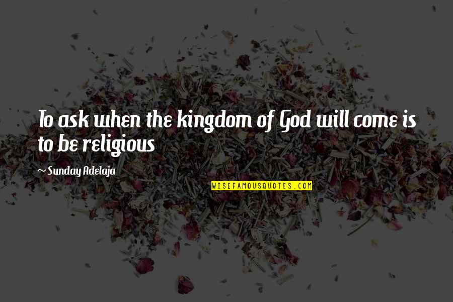 Gods And Monsters Quotes By Sunday Adelaja: To ask when the kingdom of God will