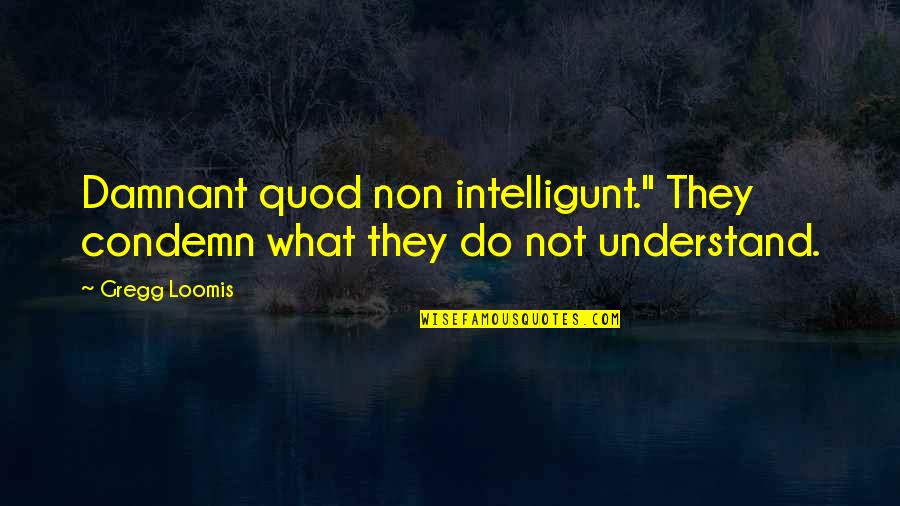 God's Beautiful World Quotes By Gregg Loomis: Damnant quod non intelligunt." They condemn what they
