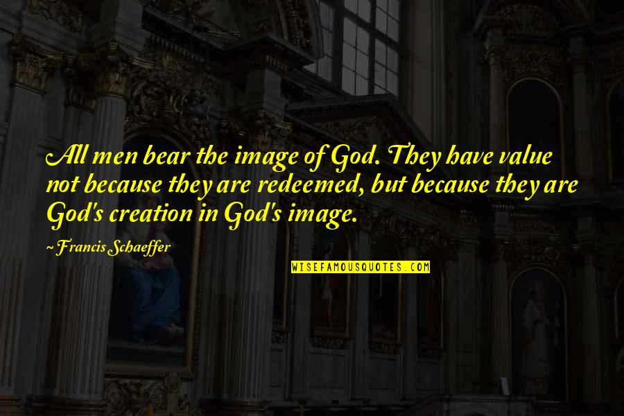 God's Best Creation Quotes By Francis Schaeffer: All men bear the image of God. They