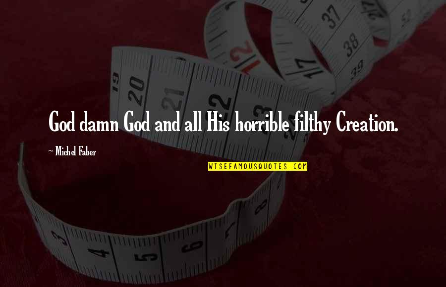 God's Best Creation Quotes By Michel Faber: God damn God and all His horrible filthy