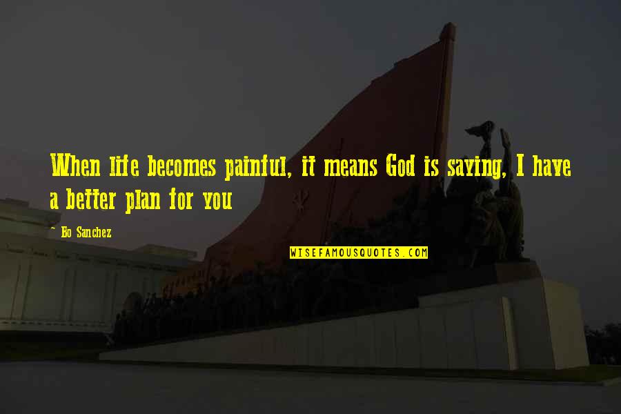 God's Better Plan Quotes By Bo Sanchez: When life becomes painful, it means God is