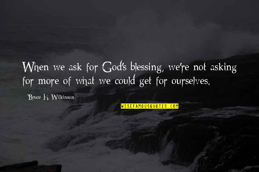 God's Blessing Quotes By Bruce H. Wilkinson: When we ask for God's blessing, we're not