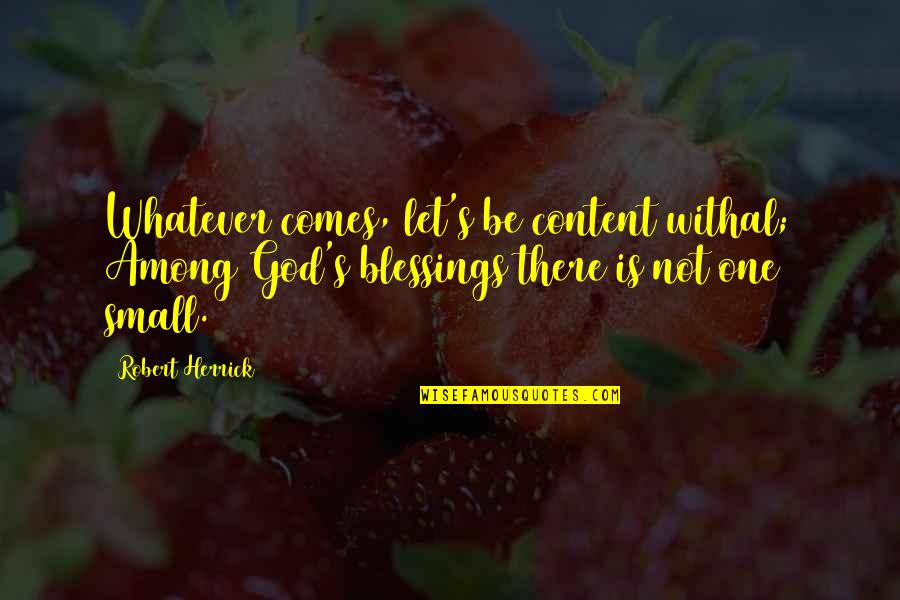 God's Blessing Quotes By Robert Herrick: Whatever comes, let's be content withal; Among God's