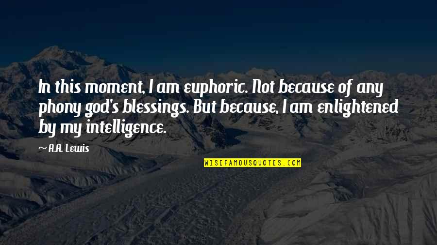 God's Blessings Quotes By A.A. Lewis: In this moment, I am euphoric. Not because