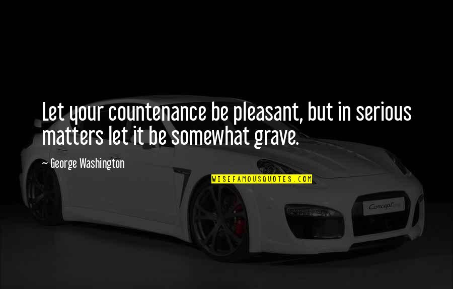 Gods Call Quotes By George Washington: Let your countenance be pleasant, but in serious Gods Call Quotes By George Washington: Let your countenance be pleasant, but in serious