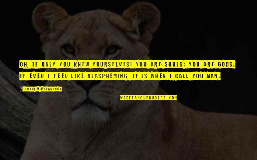 Gods Call Quotes By Swami Vivekananda: Oh, if only you knew yourselves! You are Gods Call Quotes By Swami Vivekananda: Oh, if only you knew yourselves! You are