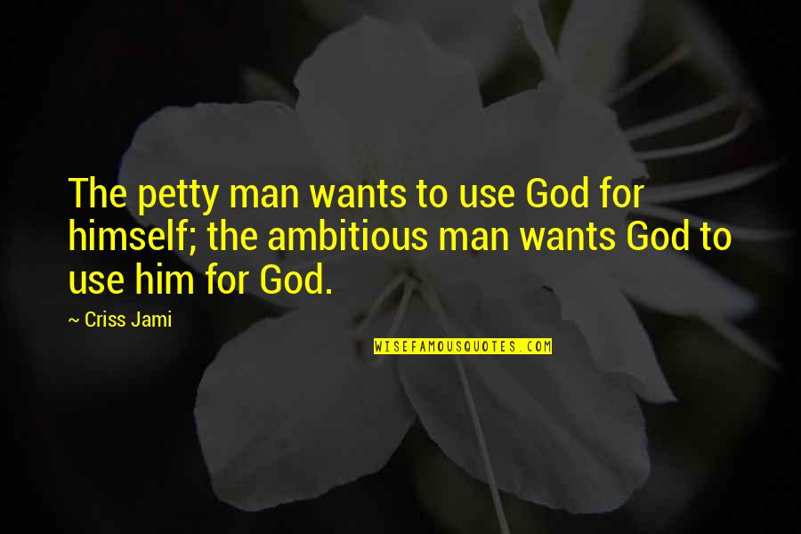 God's Character Quotes By Criss Jami: The petty man wants to use God for
