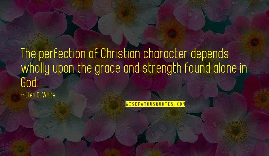 God's Character Quotes By Ellen G. White: The perfection of Christian character depends wholly upon