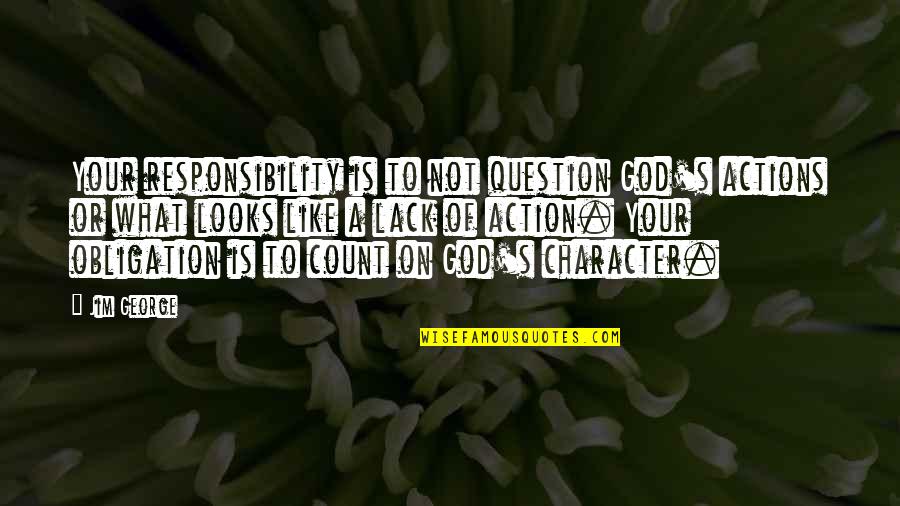 God's Character Quotes By Jim George: Your responsibility is to not question God's actions