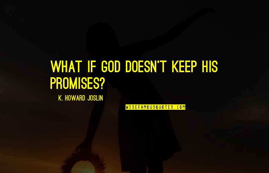 God's Character Quotes By K. Howard Joslin: What if God doesn't keep his promises?
