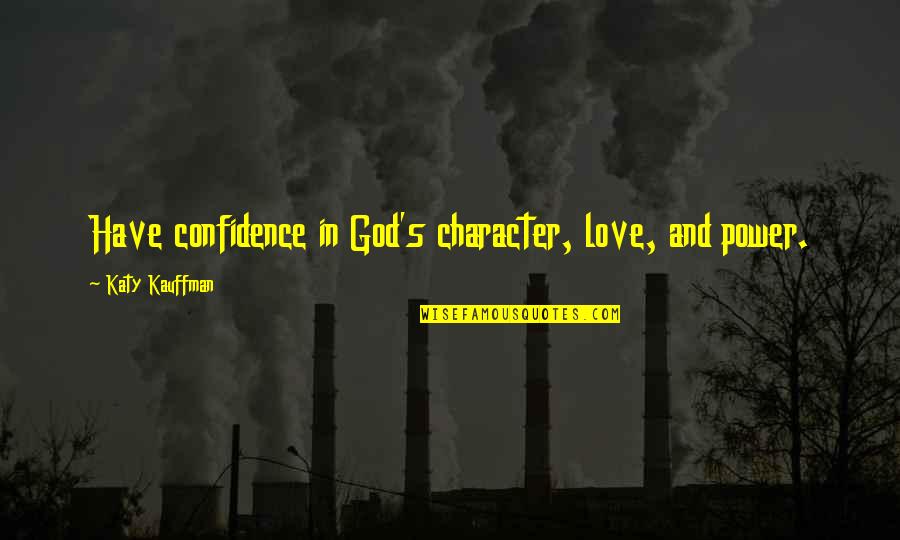 God's Character Quotes By Katy Kauffman: Have confidence in God's character, love, and power.