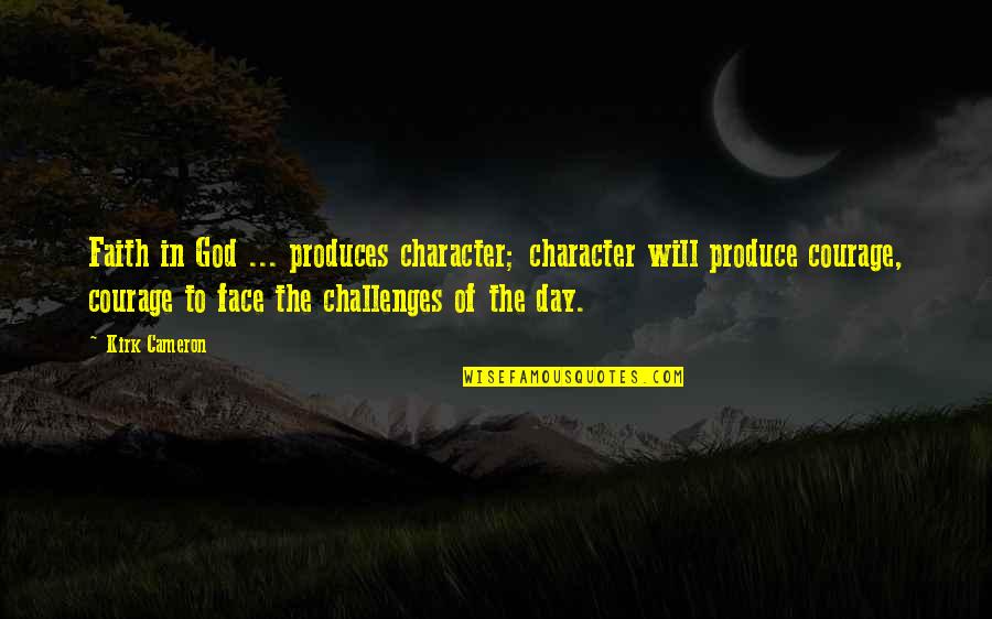 God's Character Quotes By Kirk Cameron: Faith in God ... produces character; character will
