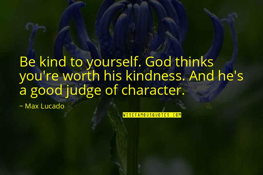 God's Character Quotes By Max Lucado: Be kind to yourself. God thinks you're worth