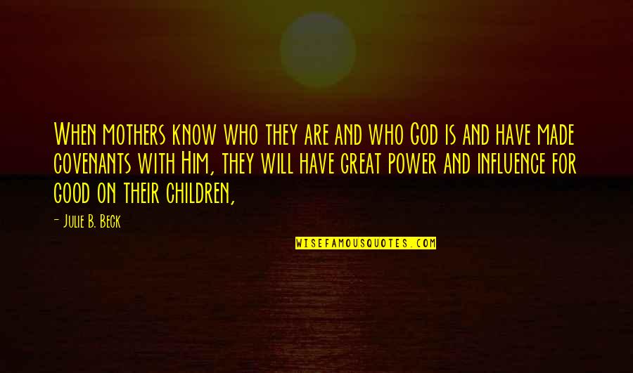 God's Covenant Quotes By Julie B. Beck: When mothers know who they are and who
