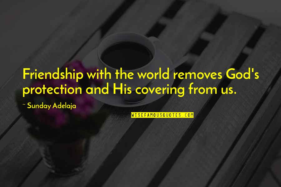 God's Covering Quotes By Sunday Adelaja: Friendship with the world removes God's protection and