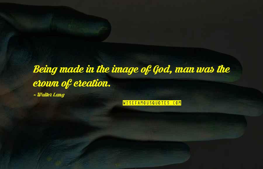 God's Creation Of Man Quotes By Walter Lang: Being made in the image of God, man