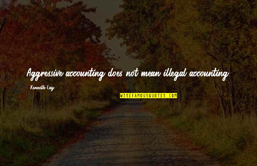 God's Creative Power Quotes By Kenneth Lay: Aggressive accounting does not mean illegal accounting.