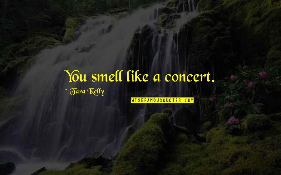 God's Creative Power Quotes By Tara Kelly: You smell like a concert.