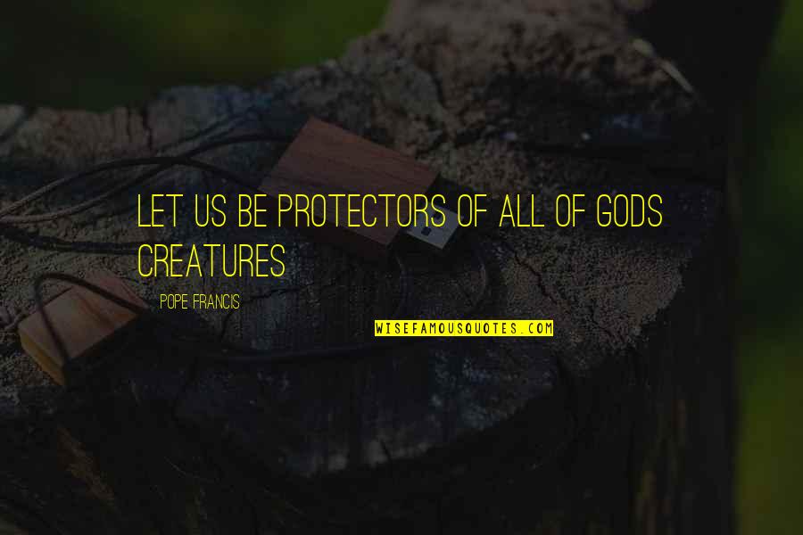 Gods Creatures Quotes By Pope Francis: Let us be protectors of all of Gods