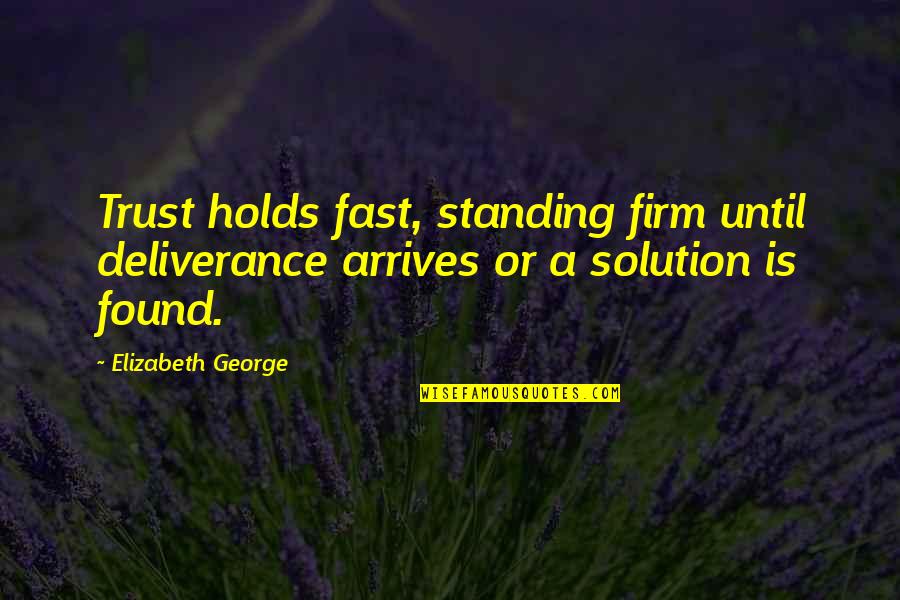 God's Deliverance Quotes By Elizabeth George: Trust holds fast, standing firm until deliverance arrives God's Deliverance Quotes By Elizabeth George: Trust holds fast, standing firm until deliverance arrives