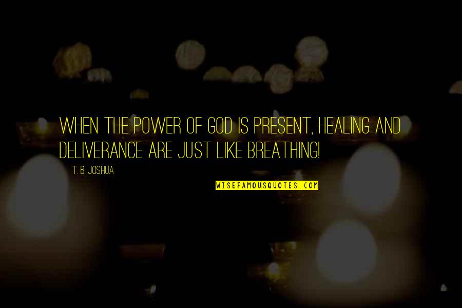 God's Deliverance Quotes By T. B. Joshua: When the POWER OF GOD is present, healing