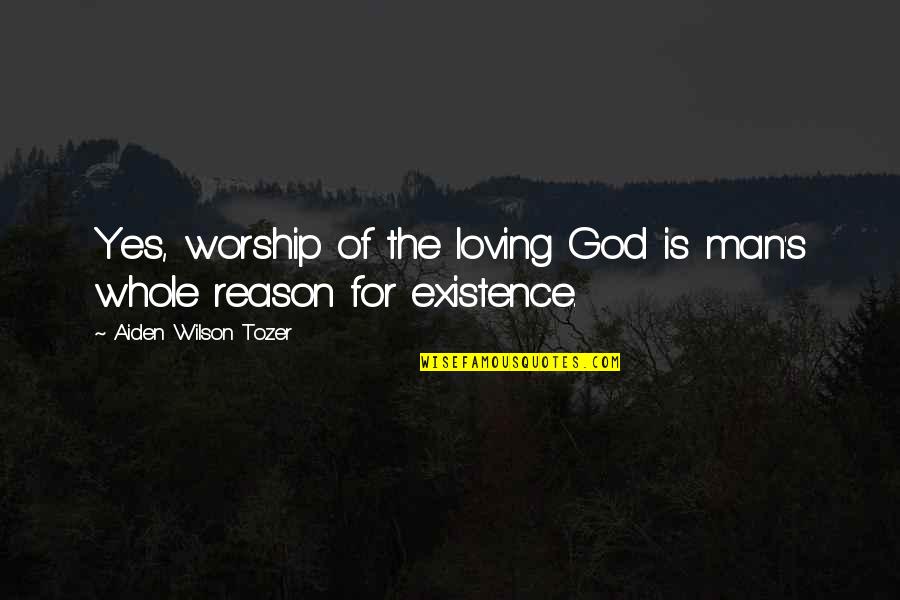 God's Existence Quotes By Aiden Wilson Tozer: Yes, worship of the loving God is man's