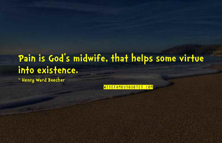 God's Existence Quotes By Henry Ward Beecher: Pain is God's midwife, that helps some virtue God's Existence Quotes By Henry Ward Beecher: Pain is God's midwife, that helps some virtue