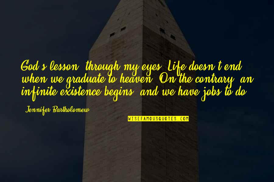 God's Existence Quotes By Jennifer Bartholomew: God's lesson, through my eyes: Life doesn't end