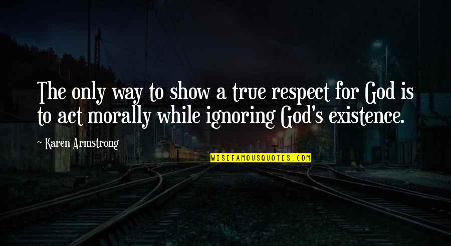 God's Existence Quotes By Karen Armstrong: The only way to show a true respect