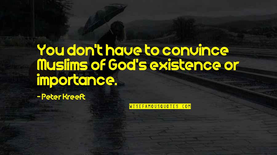 God's Existence Quotes By Peter Kreeft: You don't have to convince Muslims of God's
