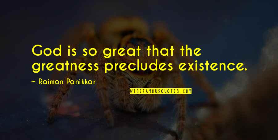 God's Existence Quotes By Raimon Panikkar: God is so great that the greatness precludes God's Existence Quotes By Raimon Panikkar: God is so great that the greatness precludes