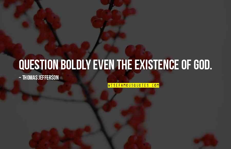 God's Existence Quotes By Thomas Jefferson: Question boldly even the existence of God.