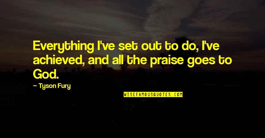 God's Fury Quotes By Tyson Fury: Everything I've set out to do, I've achieved,