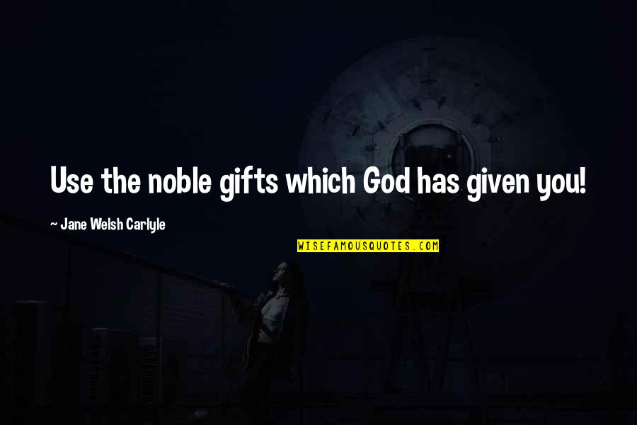 God's Gifts Quotes By Jane Welsh Carlyle: Use the noble gifts which God has given