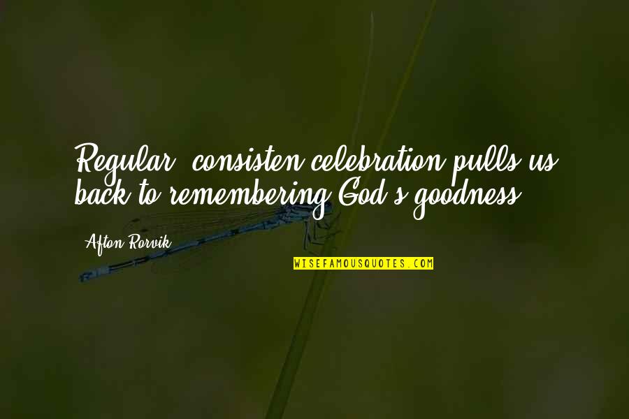 God's Goodness Quotes By Afton Rorvik: Regular, consisten celebration pulls us back to remembering
