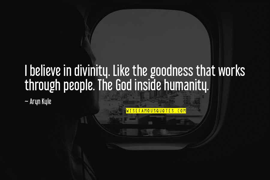 God's Goodness Quotes By Aryn Kyle: I believe in divinity. Like the goodness that