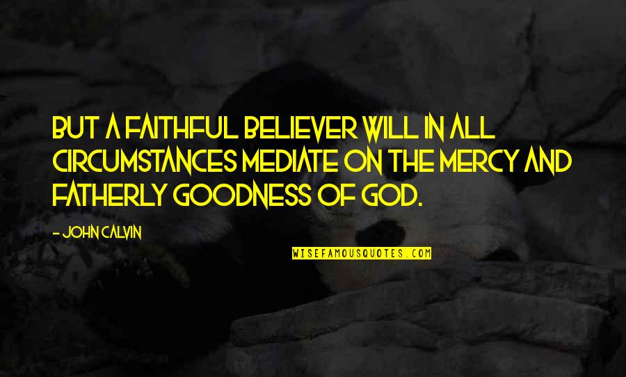 God's Goodness Quotes By John Calvin: But a faithful believer will in all circumstances