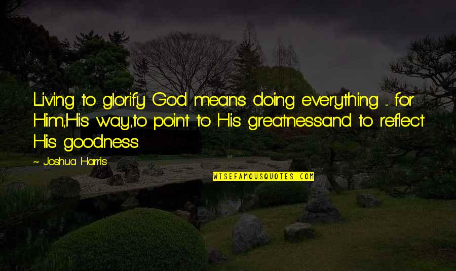 God's Goodness Quotes By Joshua Harris: Living to glorify God means doing everything ...