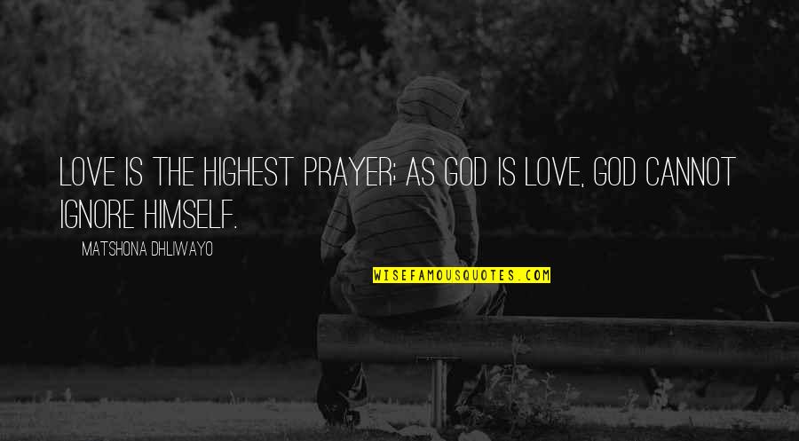 God's Goodness Quotes By Matshona Dhliwayo: Love is the highest prayer; as God is