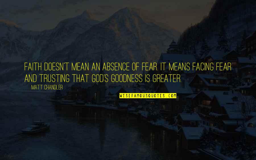 God's Goodness Quotes By Matt Chandler: Faith doesn't mean an absence of fear. It