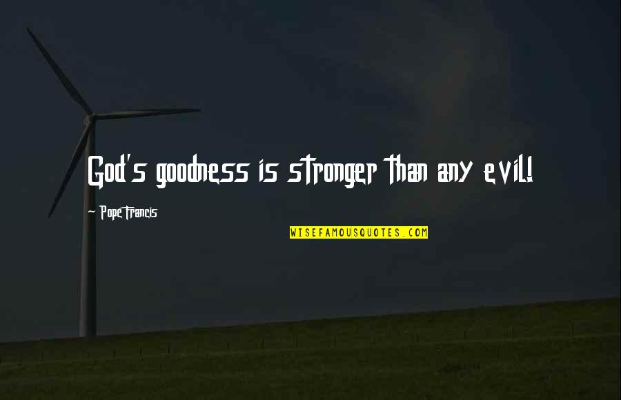 God's Goodness Quotes By Pope Francis: God's goodness is stronger than any evil!