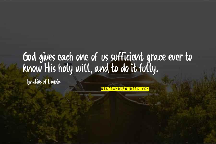 God's Grace Is Sufficient Quotes By Ignatius Of Loyola: God gives each one of us sufficient grace